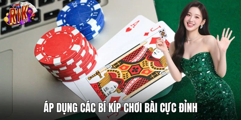 Áp dụng các bí kíp chơi bài cực đỉnh từ cao thủ