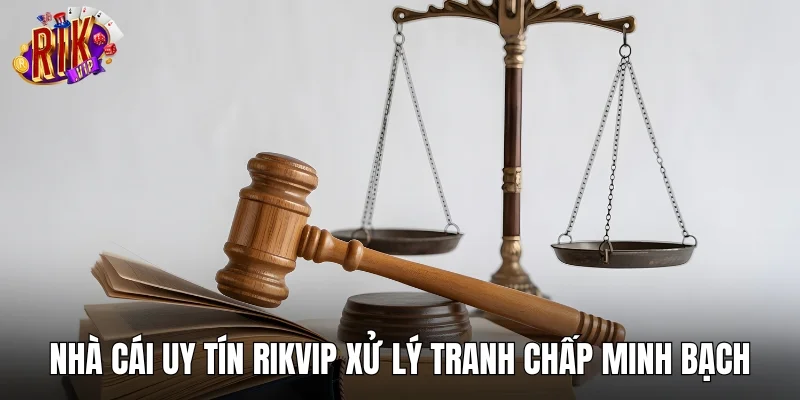 Nhà cái uy tín RIKVIP xử lý tranh chấp minh bạch, công bằng