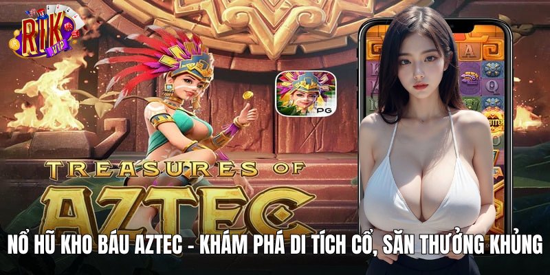 Nổ Hũ Kho Báu Aztec RIKVIP – Săn Thưởng Khủng Mỗi Ngày
